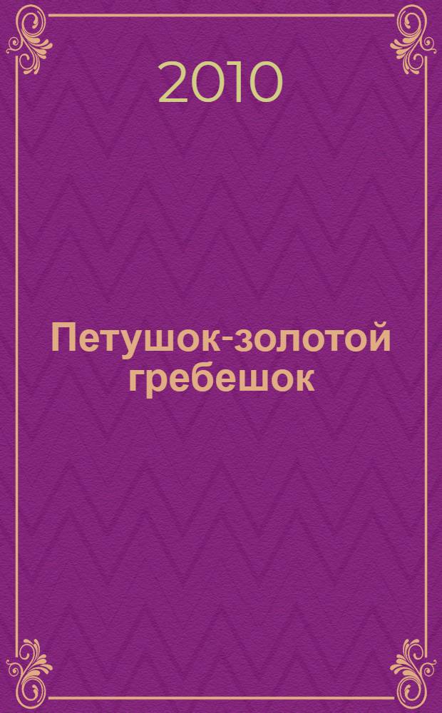 Петушок-золотой гребешок : для детей дошкольного возраста
