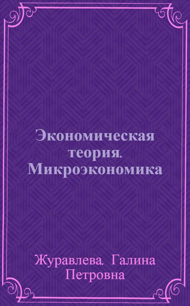 Экономическая теория. Микроэкономика : учебник : для студентов высших учебных заведений, обучающихся по направлению 080100 "Экономика" и экономическим специальностям