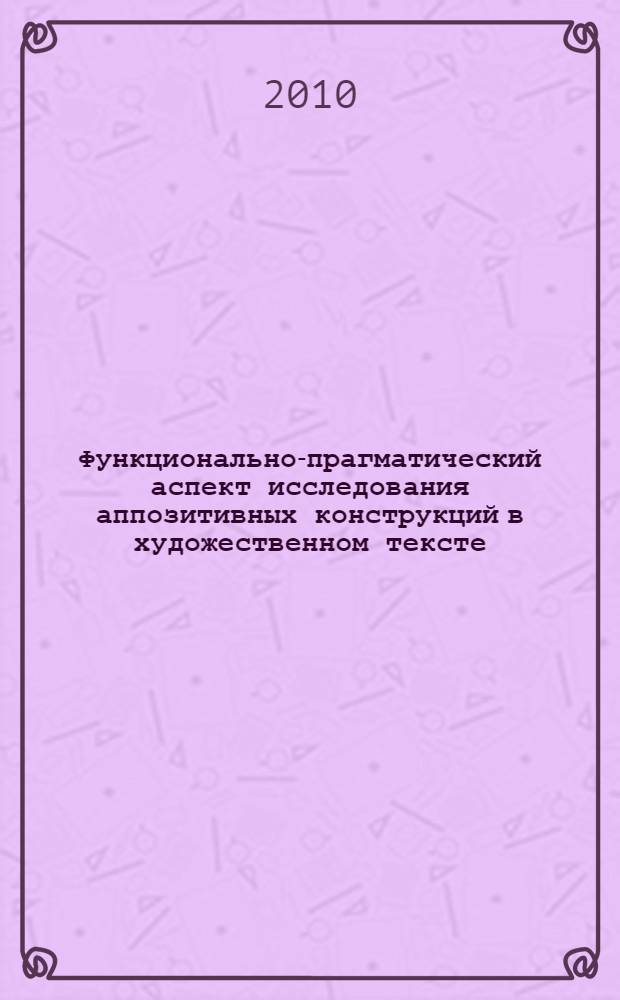 Функционально-прагматический аспект исследования аппозитивных конструкций в художественном тексте : автореферат диссертации на соискание ученой степени к.филол.н. : специальность 10.02.19
