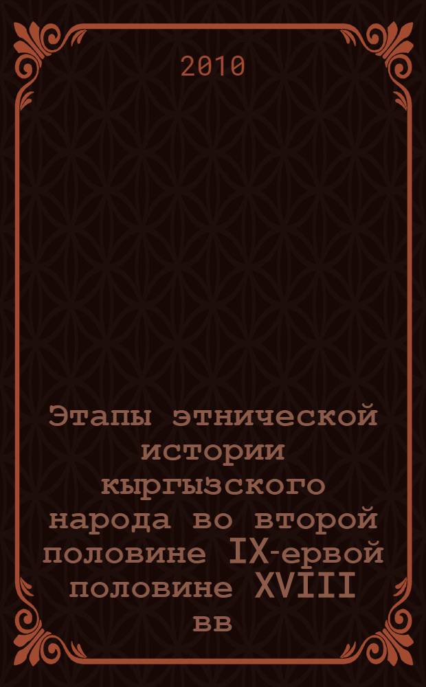 Этапы этнической истории кыргызского народа во второй половине IX -первой половине XVIII вв. : автореферат диссертации на соискание ученой степени д.ист.н. : специальность 07.00.02