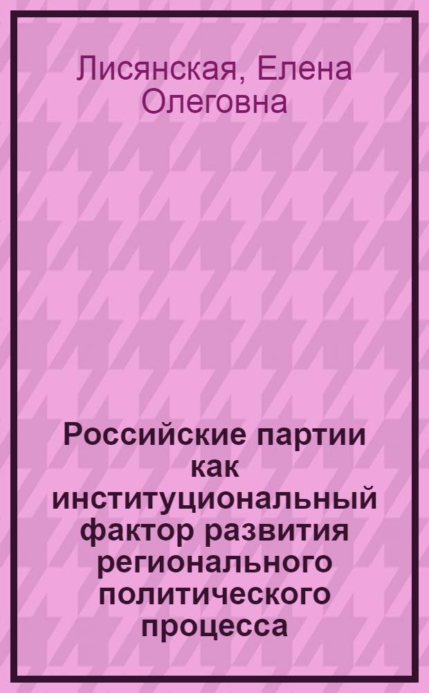 Российские партии как институциональный фактор развития регионального политического процесса : (на примере Центрального федерального округа) : автореферат диссертации на соискание ученой степени кандидата политических наук : специальность 23.00.02 <Политические институты, политические процессы и технологии>
