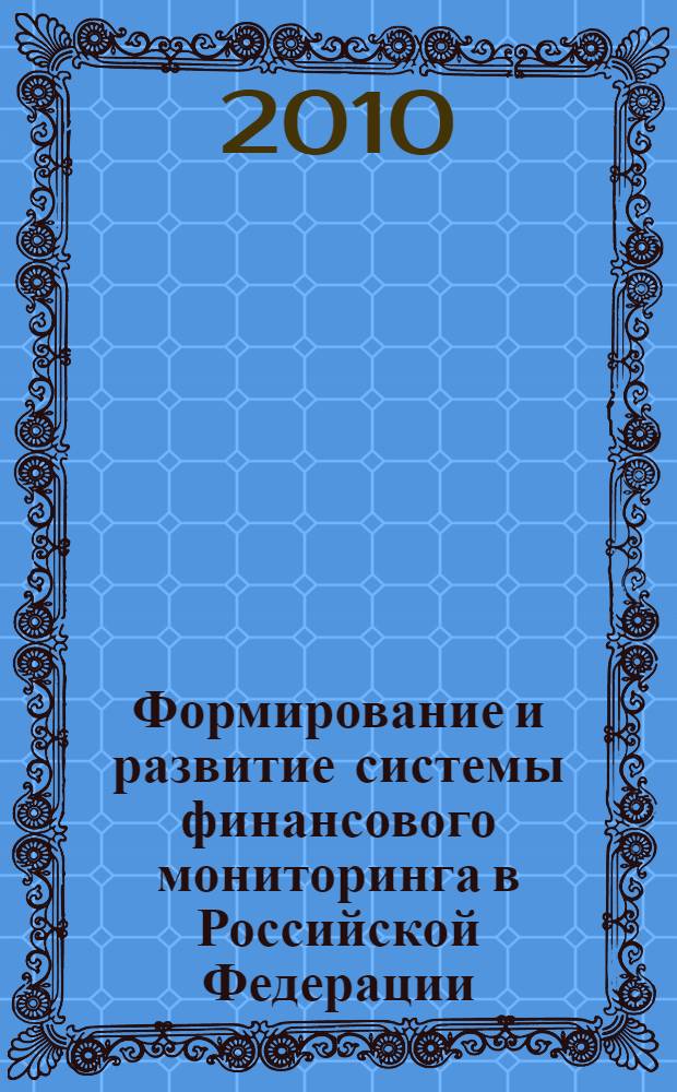Формирование и развитие системы финансового мониторинга в Российской Федерации : автореферат диссертации на соискание ученой степени доктора экономических наук : специальность 08.00.10 <Финансы, денежное обращение и кредит>
