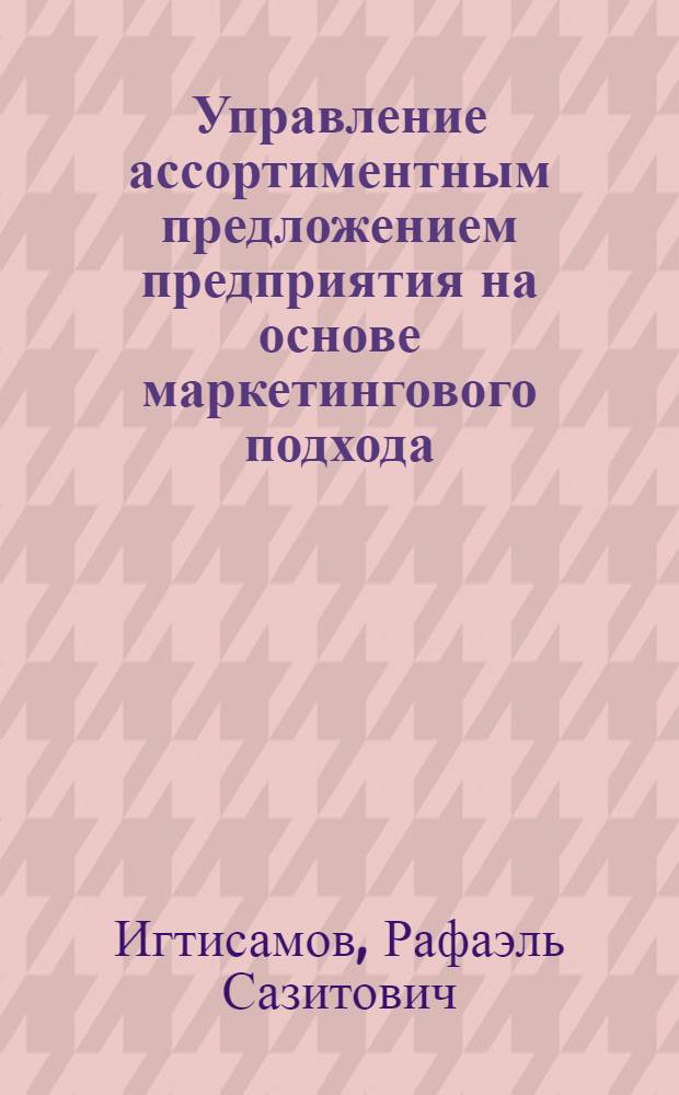 Управление ассортиментным предложением предприятия на основе маркетингового подхода : автореферат диссертации на соискание ученой степени к. э. н. : специальность 08.00.05 <Экономика и управление народным хозяйством по отраслям и сферам деятельности>