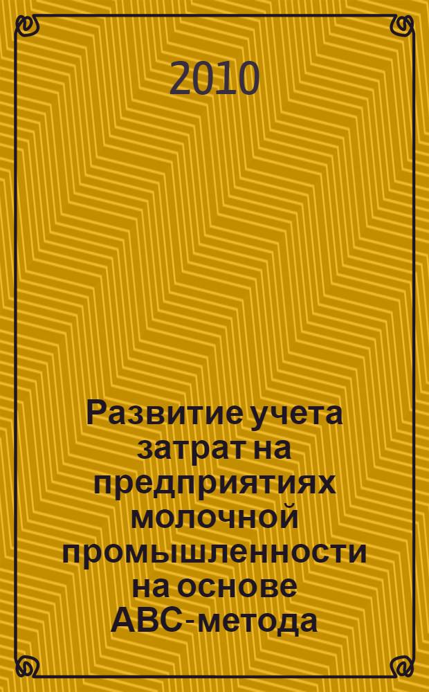 Развитие учета затрат на предприятиях молочной промышленности на основе АВС-метода : автореферат диссертации на соискание ученой степени к. э. н. : специальность 08.00.12 <Бухгалтерский учет, статистика>