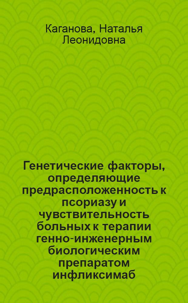 Генетические факторы, определяющие предрасположенность к псориазу и чувствительность больных к терапии генно-инженерным биологическим препаратом инфликсимаб : автореферат диссертации на соискание ученой степени к. б. н. : специальность 03.02.07 <Генетика>