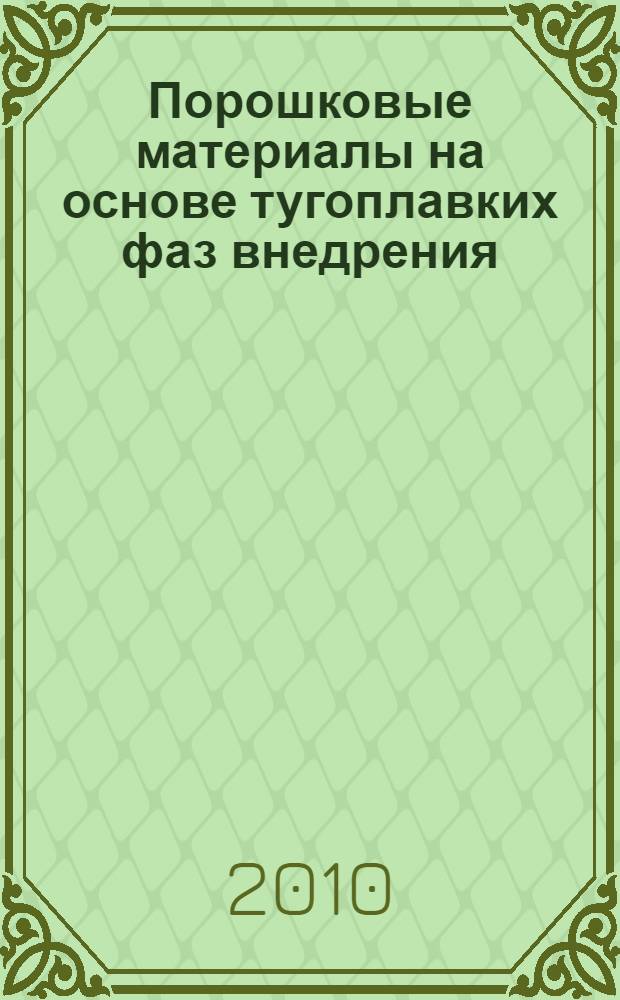Порошковые материалы на основе тугоплавких фаз внедрения : автореферат диссертации на соискание ученой степени д. т. н. : специальность 05.16.06 <Порошковая металлургия и композиционные материалы>