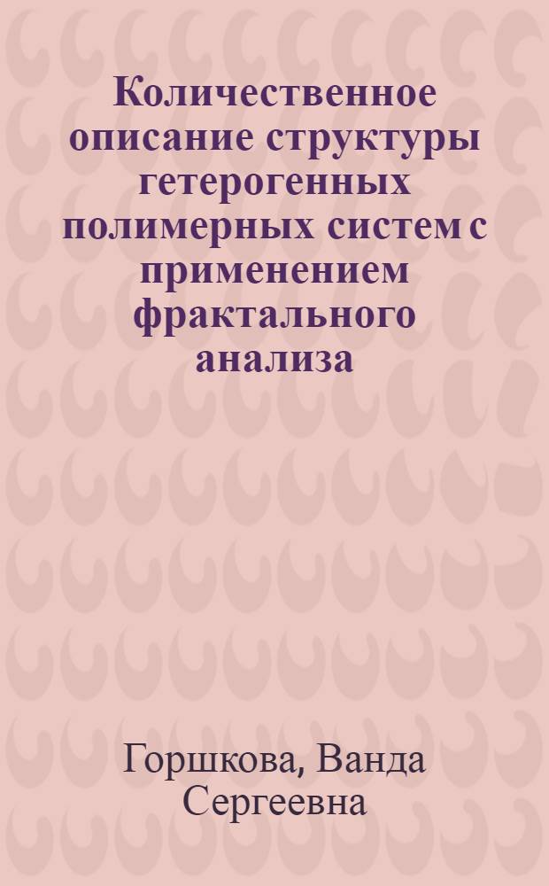 Количественное описание структуры гетерогенных полимерных систем с применением фрактального анализа : автореферат диссертации на соискание ученой степени к. х. н. : специальность 02.00.04 <Физическая химия>
