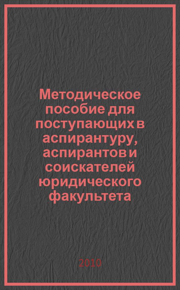 Методическое пособие для поступающих в аспирантуру, аспирантов и соискателей юридического факультета