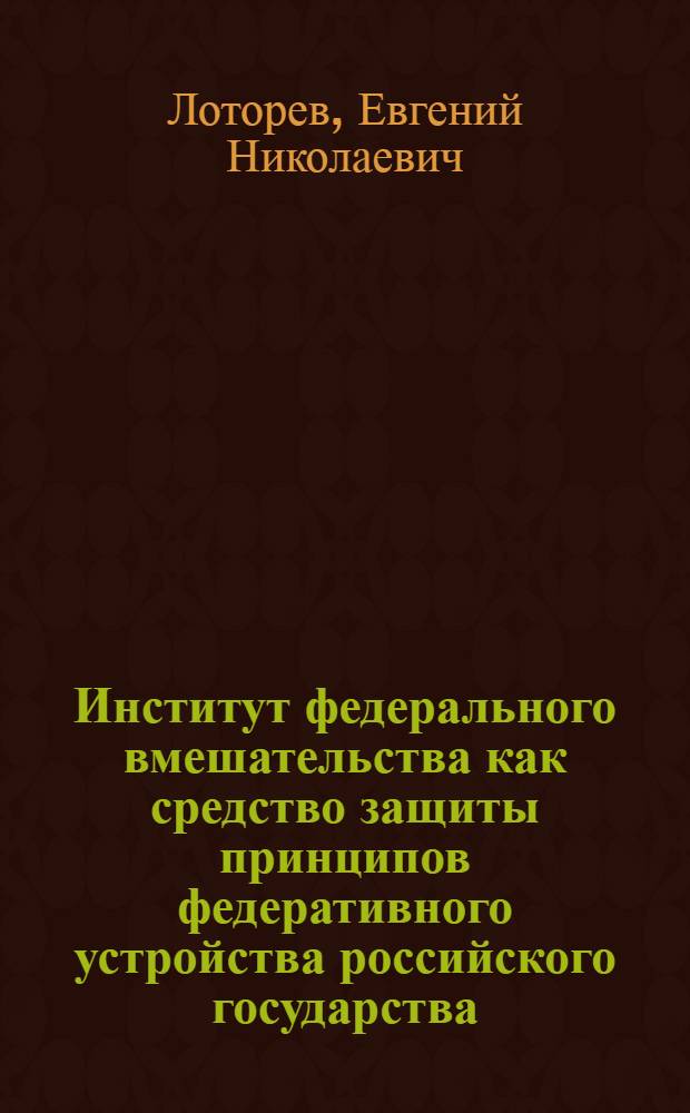 Институт федерального вмешательства как средство защиты принципов федеративного устройства российского государства : монография