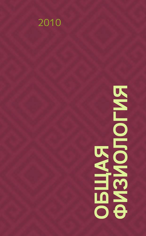 Общая физиология : учебное пособие для студентов, обучающихся по направлению 032100.62 "Физическая культура" и специальности 03210.65 "Физическая культура и спорт"