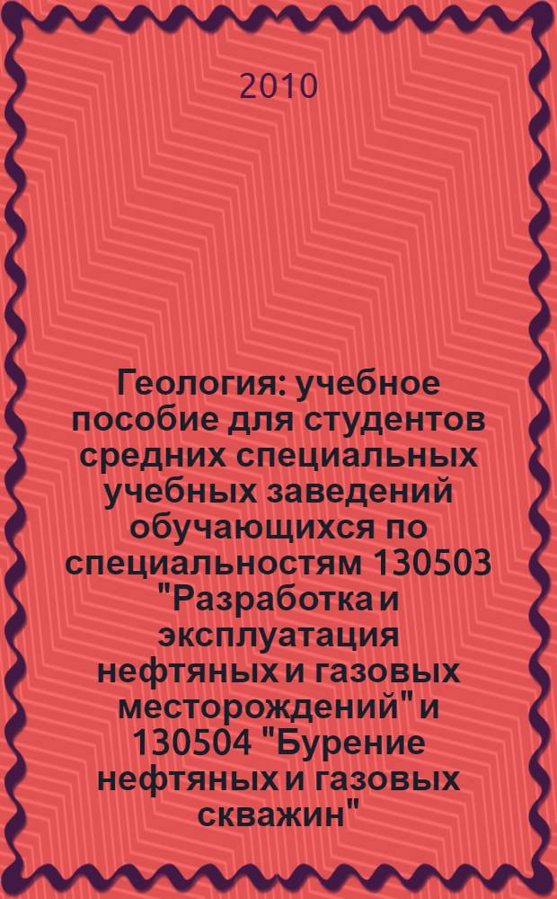 Геология : учебное пособие для студентов средних специальных учебных заведений обучающихся по специальностям 130503 "Разработка и эксплуатация нефтяных и газовых месторождений" и 130504 "Бурение нефтяных и газовых скважин"