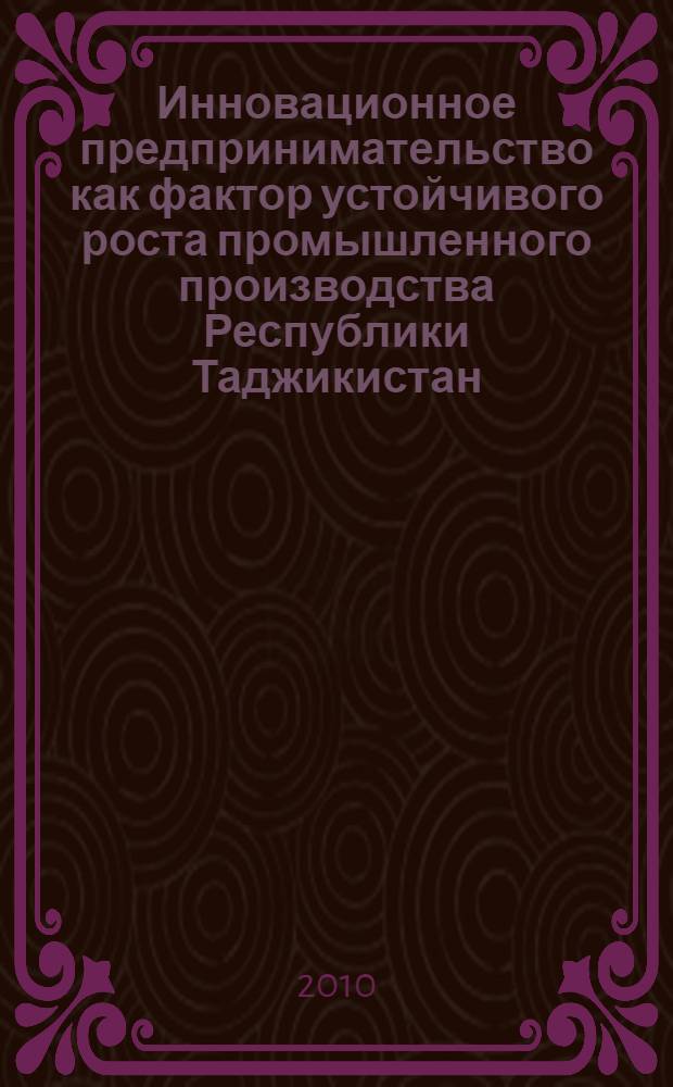 Инновационное предпринимательство как фактор устойчивого роста промышленного производства Республики Таджикистан : автореферат диссертации на соискание ученой степени к.э.н. : специальность 08.00.05