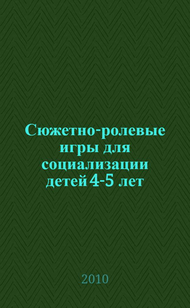 Сюжетно-ролевые игры для социализации детей 4-5 лет : методическое пособие