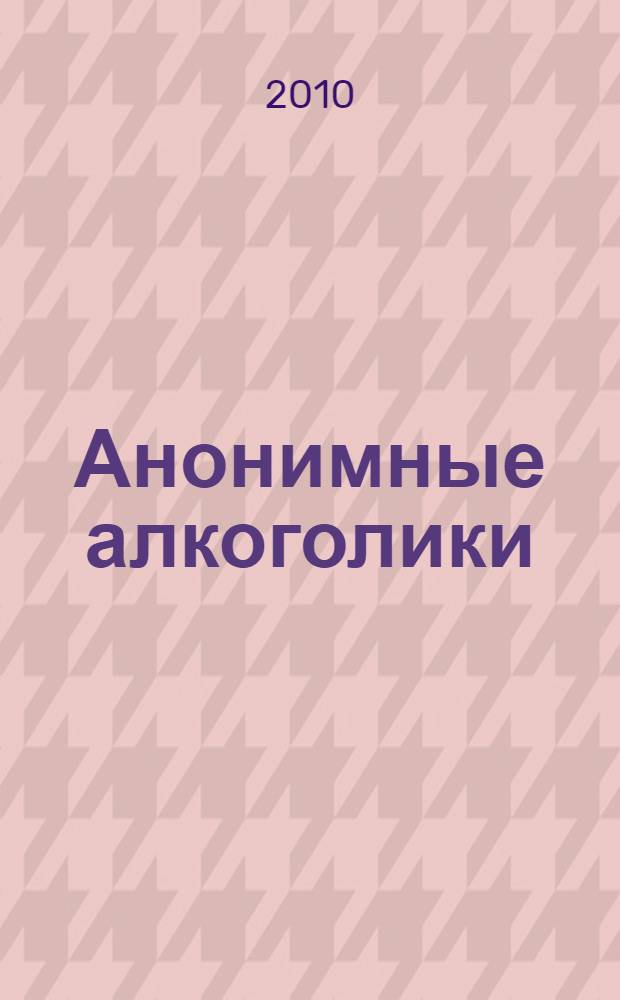 Анонимные алкоголики : с историями мужчин и женщин, вылечившихся от алкоголизма : перевод с английского