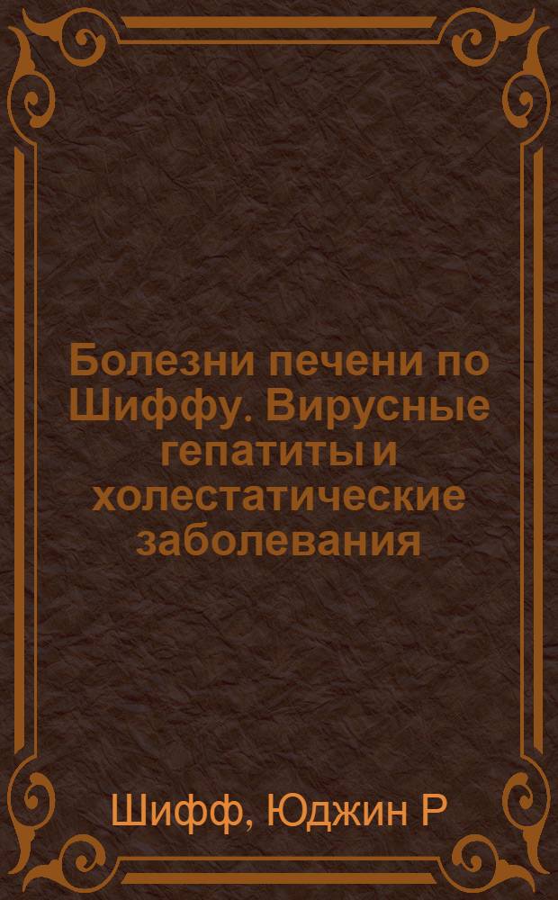 Болезни печени по Шиффу. Вирусные гепатиты и холестатические заболевания