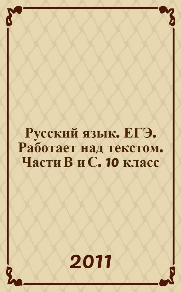 Русский язык. ЕГЭ. Работает над текстом. Части В и С. 10 класс