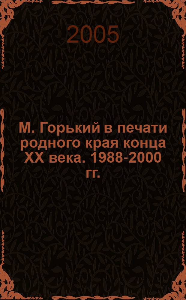 М. Горький в печати родного края конца XX века. 1988-2000 гг. : библиографический указатель