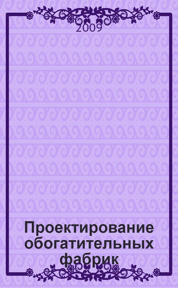 Проектирование обогатительных фабрик : учебник для студентов вузов, обучающимся по специальности "Обогащение полезных искпаемых" направления подготовки "Горное дело"