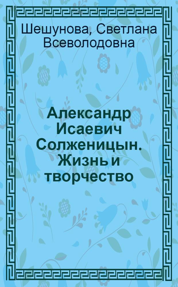 Александр Исаевич Солженицын. Жизнь и творчество : цикл лекций д.ф.н., проф. Светланы Шешуновой