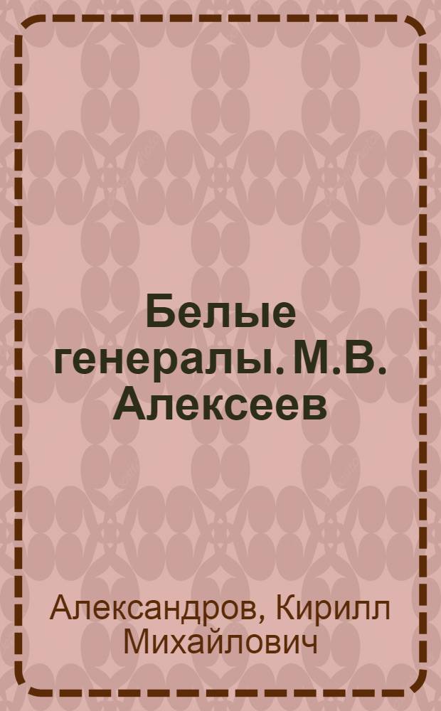 Белые генералы. М.В. Алексеев
