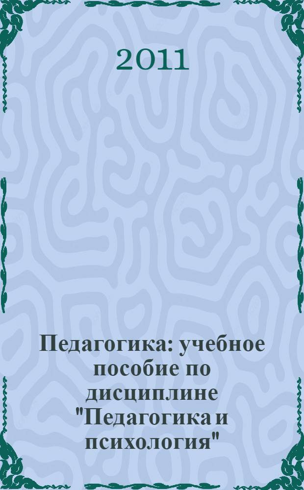 Педагогика : учебное пособие по дисциплине "Педагогика и психология" (часть I "Педагогика") для студентов высших учебных заведений, обучающихся по непедагогическим специальностям