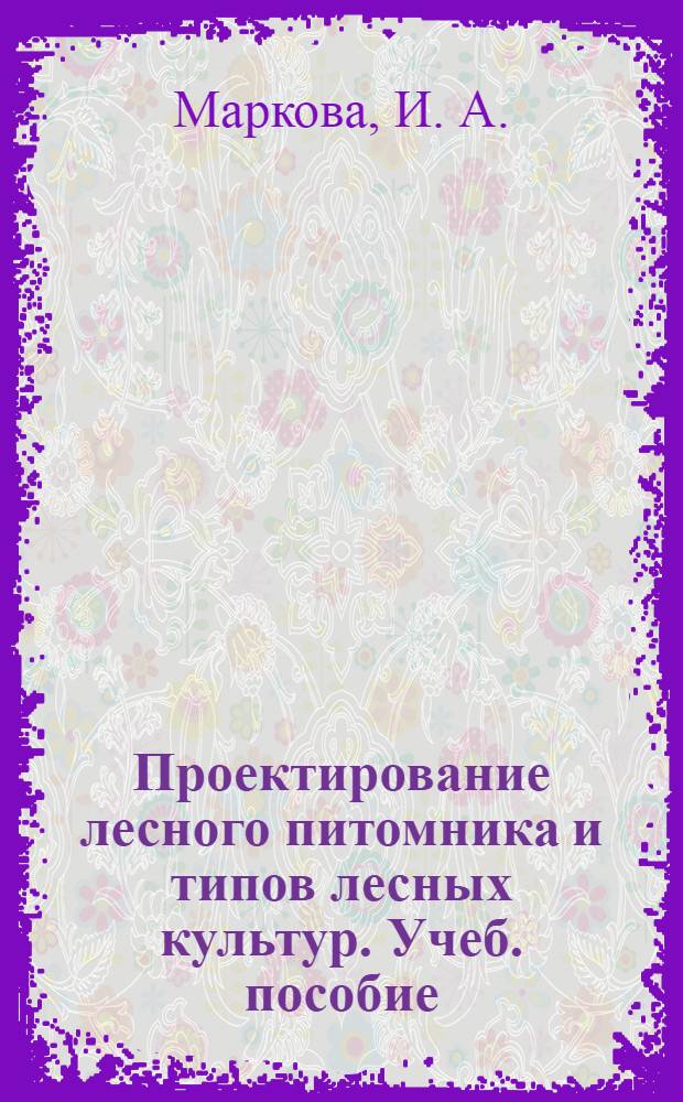 Проектирование лесного питомника и типов лесных культур. Учеб. пособие