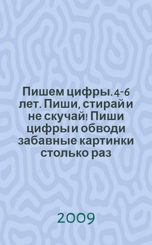 Пишем цифры. 4-6 лет. Пиши, стирай и не скучай! Пиши цифры и обводи забавные картинки столько раз, сколько захочешь!