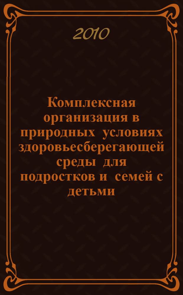 Комплексная организация в природных условиях здоровьесберегающей среды для подростков и семей с детьми, находящихся в трудной жизненной ситуации : сборник методических материалов по итогам реализации социального проекта "Росинка"