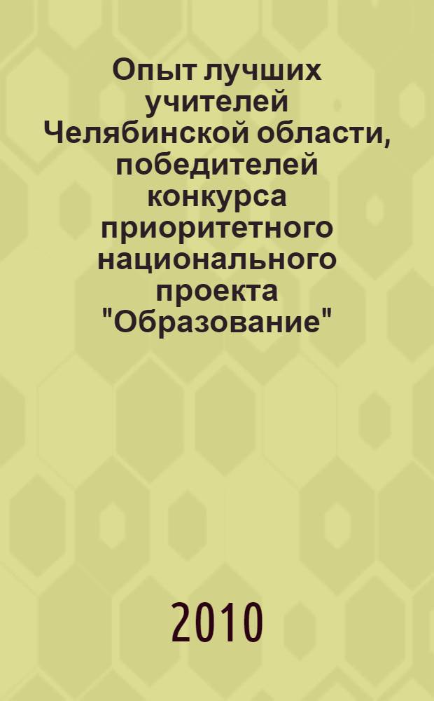 Опыт лучших учителей Челябинской области, победителей конкурса приоритетного национального проекта "Образование". Вып. 3 : Сборник информационных карт