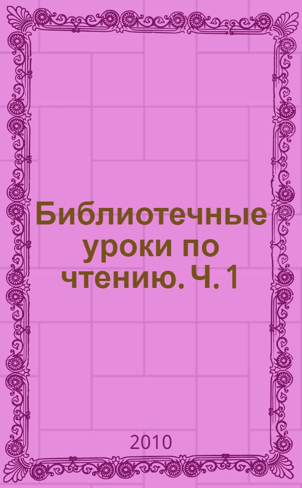 Библиотечные уроки по чтению. Ч. 1 : 1-4 классы