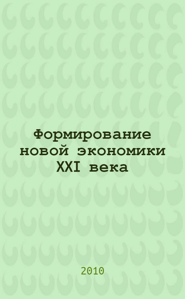 Формирование новой экономики XXI века : II Международная научно-практическая конференция, июнь 2010 г. : сборник статей