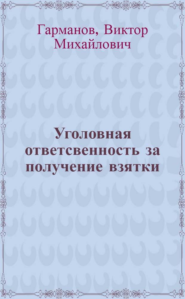 Уголовная ответсвенность за получение взятки : учебно-практическое пособие