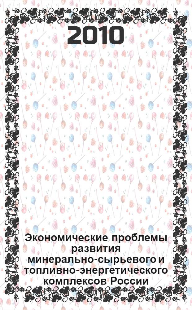 Экономические проблемы развития минерально-сырьевого и топливно-энергетического комплексов России : Всероссийская научно-практическая конференция, Санкт-Петербург, 20-21 мая 2010 г. : сборник научных трудов
