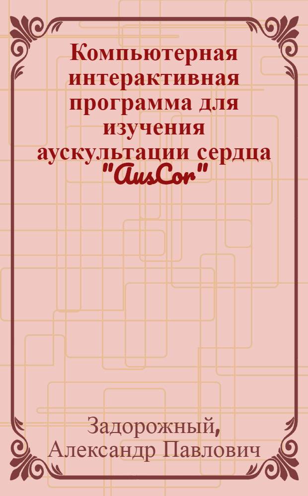 Компьютерная интерактивная программа для изучения аускультации сердца "AusCor" : учебное пособие для студентов медицинских вузов