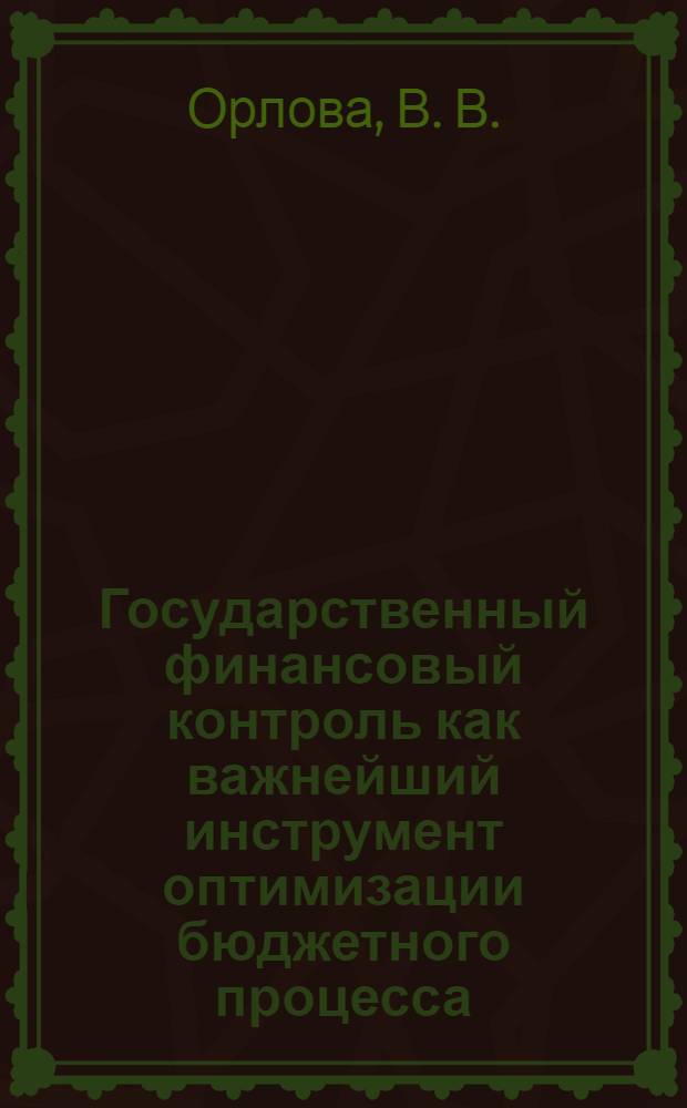Государственный финансовый контроль как важнейший инструмент оптимизации бюджетного процесса : монография