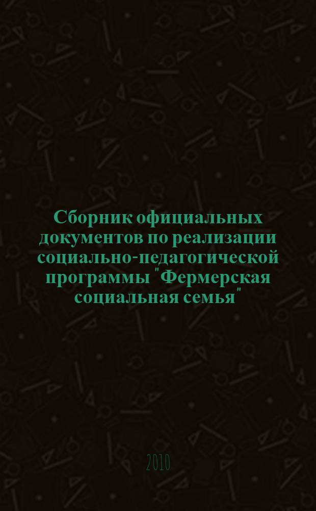 Сборник официальных документов по реализации социально-педагогической программы "Фермерская социальная семья"