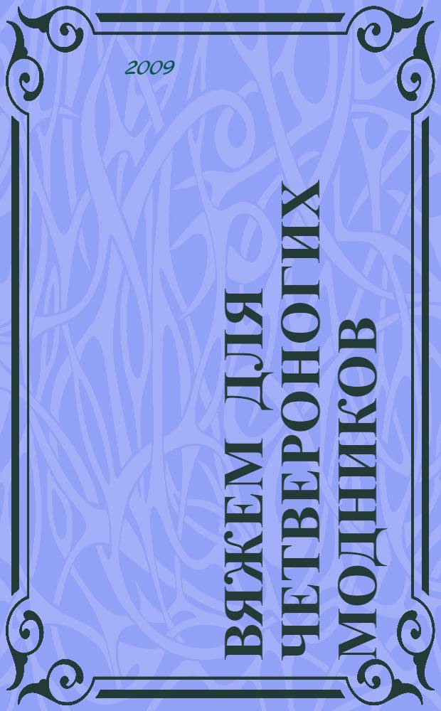 Вяжем для четвероногих модников : лучшие свитера, шапочки и аксессуары для собак