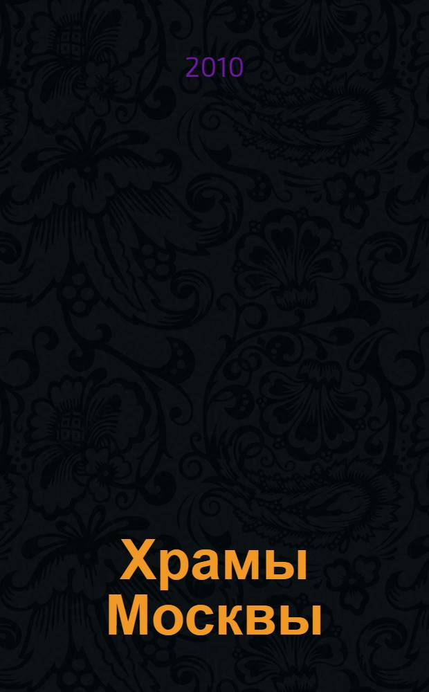 Храмы Москвы : энциклопедия шедевров православия