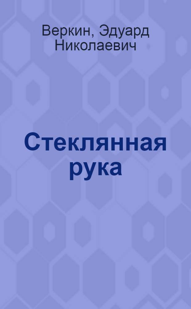 Стеклянная рука : повесть : для среднего школьного возраста