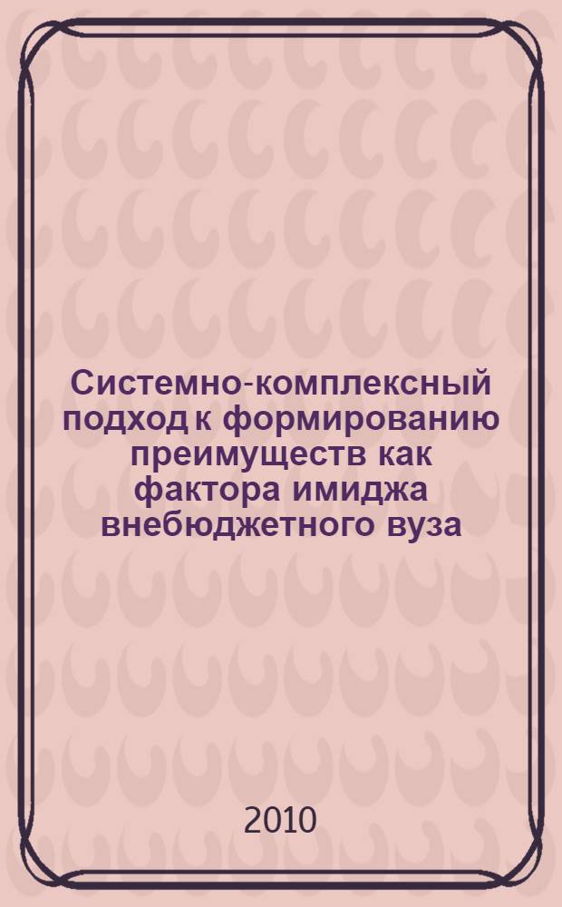 Системно-комплексный подход к формированию преимуществ как фактора имиджа внебюджетного вуза : (на примере СИБУПа) : научная монография