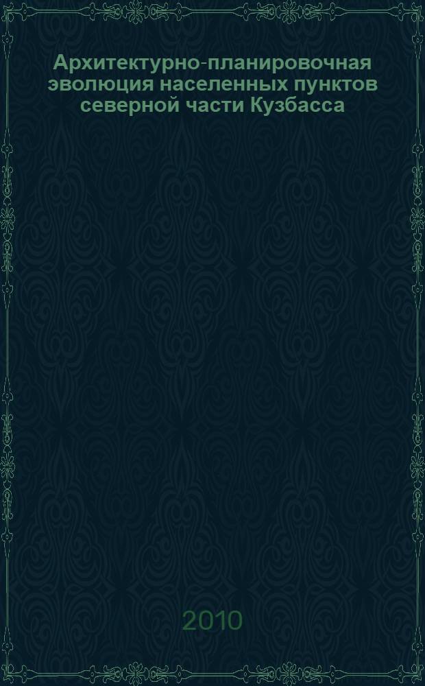 Архитектурно-планировочная эволюция населенных пунктов северной части Кузбасса : специальность 18.00.01 - Теория и история архитектуры, реставрация и реконструкция историко-архитектурного наследия