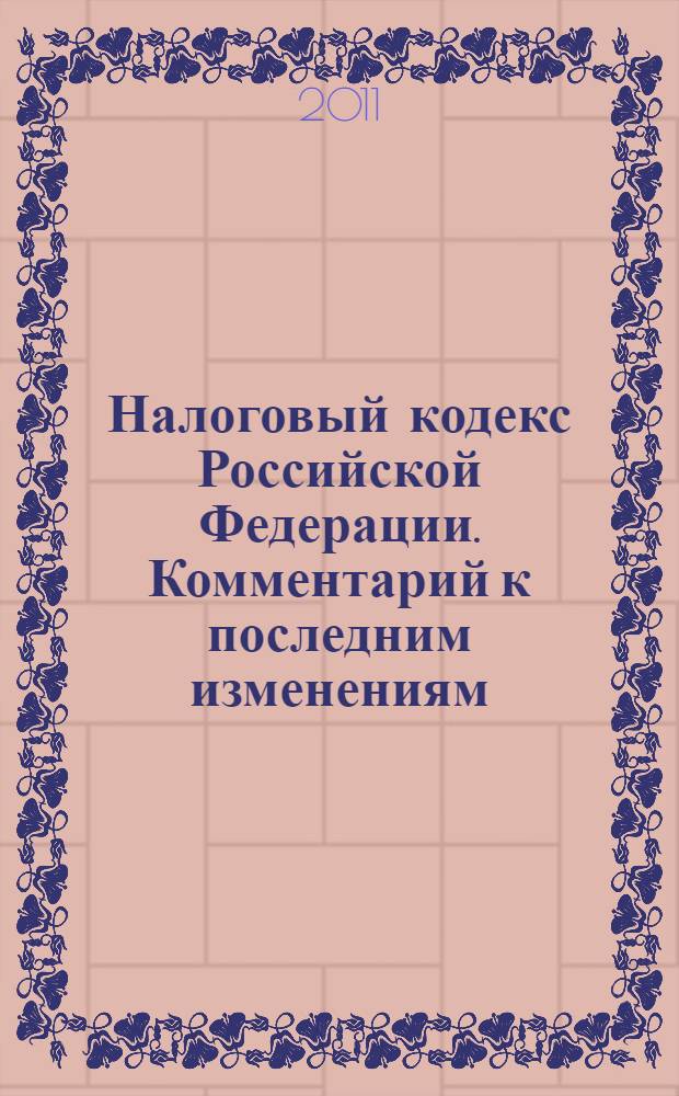 Налоговый кодекс Российской Федерации. Комментарий к последним изменениям : самое полное издание : печатается по официальной публикации : учебное пособие для факультетов повышения квалификации и учебных заведений