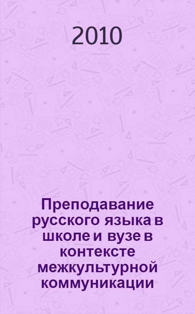 Преподавание русского языка в школе и вузе в контексте межкультурной коммуникации : материалы Международной научно-практической конференции (18-19 марта 2010 г.)