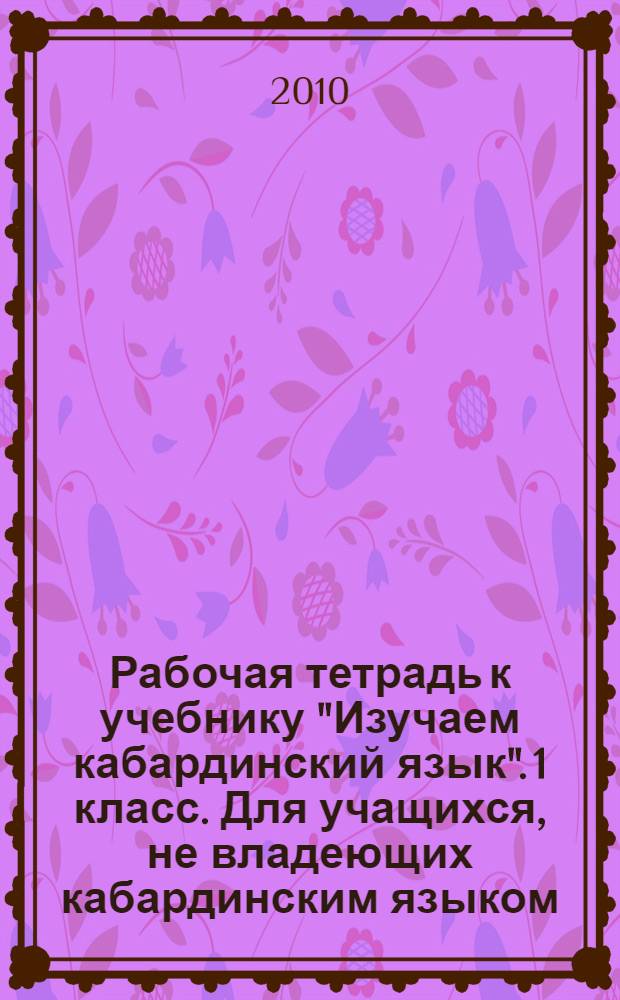 Рабочая тетрадь к учебнику "Изучаем кабардинский язык". 1 класс. Для учащихся, не владеющих кабардинским языком