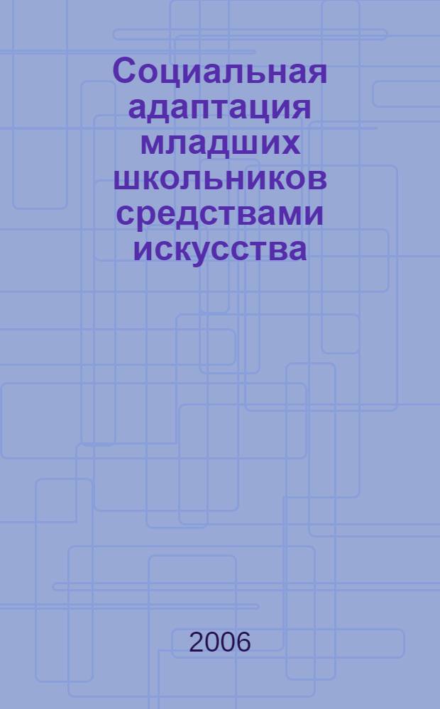Социальная адаптация младших школьников средствами искусства : автореферат диссертации на соискание ученой степени к. п. н. : специальность 13.00.01 <общая педагогика>