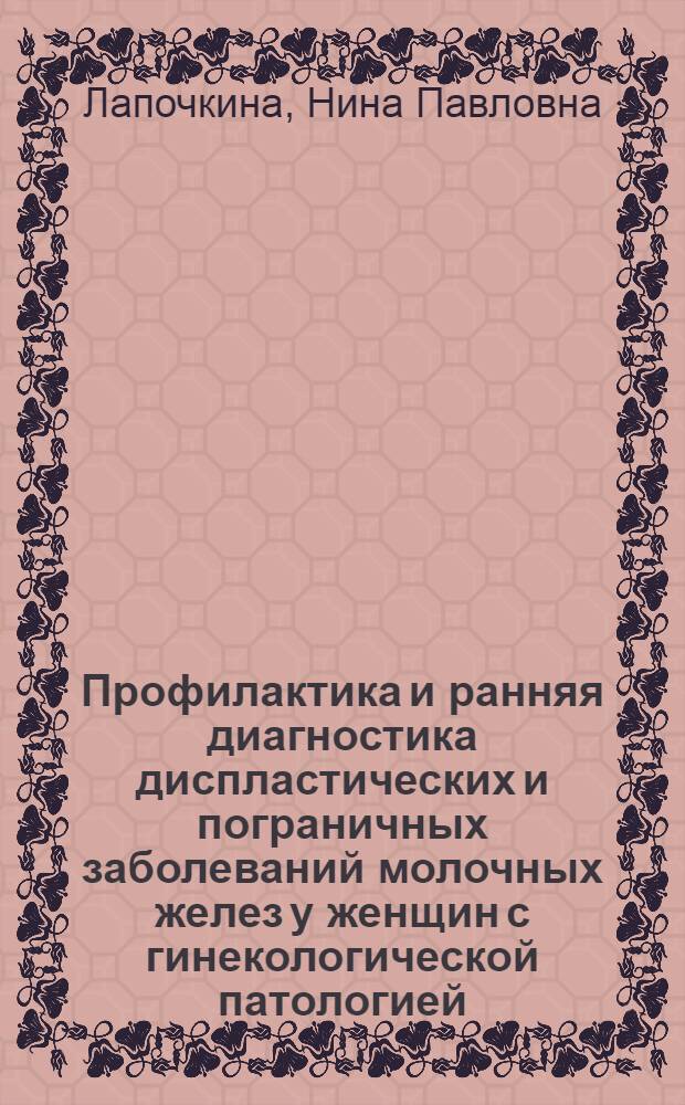 Профилактика и ранняя диагностика диспластических и пограничных заболеваний молочных желез у женщин с гинекологической патологией : автореферат диссертации на соискание ученой степени д. м. н. : специальность 14.00.01 <акушерство и гинекология>