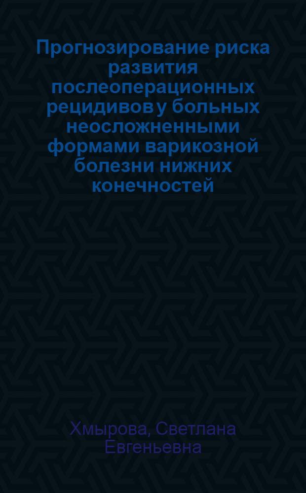 Прогнозирование риска развития послеоперационных рецидивов у больных неосложненными формами варикозной болезни нижних конечностей : автореферат диссертации на соискание ученой степени к. м. н. : специальность 14.00.27 <хирургия>