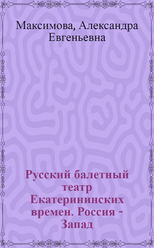 Русский балетный театр Екатерининских времен. Россия - Запад : учебное пособие для педагогов и студентов