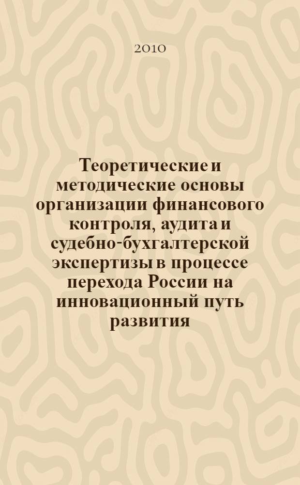 Теоретические и методические основы организации финансового контроля, аудита и судебно-бухгалтерской экспертизы в процессе перехода России на инновационный путь развития : материалы Научно-практической конференции Всероссийского заочного финансово-экономического института, 19 января 2010 г