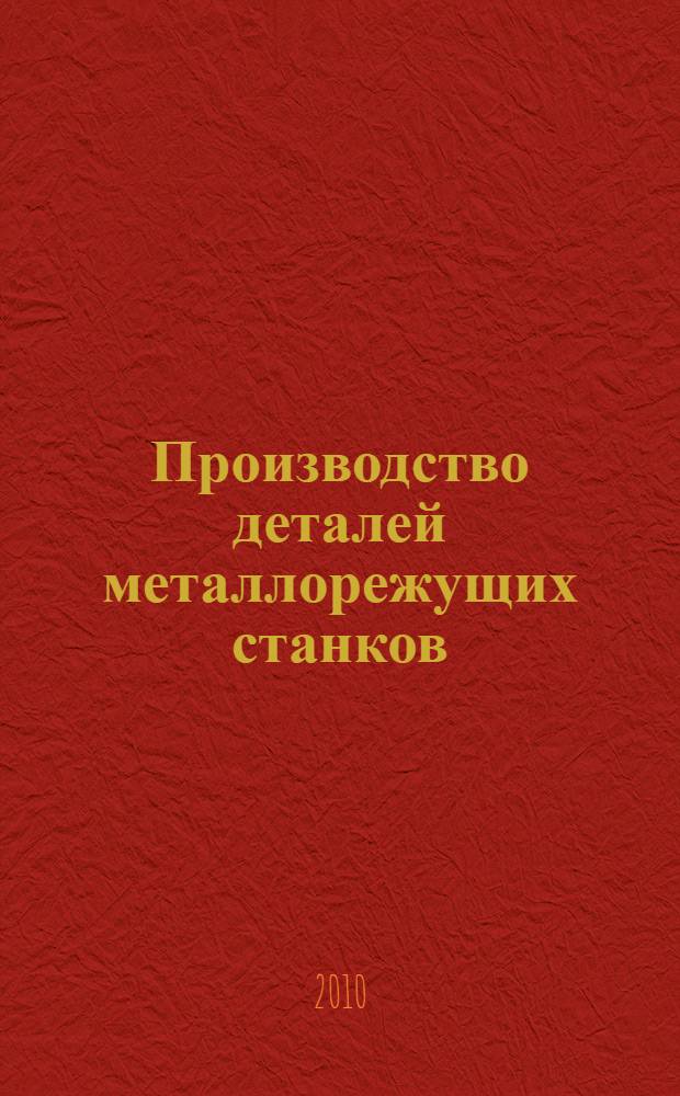 Производство деталей металлорежущих станков : учебное пособие для студентов высших учебных заведений, обучающихся по направлению подготовки "Конструкторско-технологическое обеспечение машиностроительных производств"